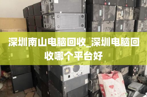 深圳南山电脑回收_深圳电脑回收哪个平台好