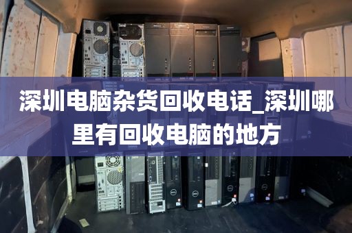 深圳电脑杂货回收电话_深圳哪里有回收电脑的地方
