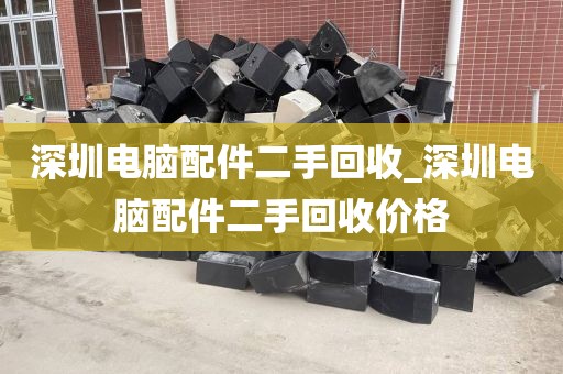 深圳电脑配件二手回收_深圳电脑配件二手回收价格