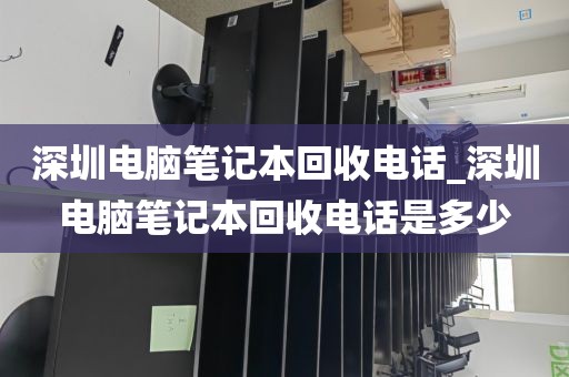 深圳电脑笔记本回收电话_深圳电脑笔记本回收电话是多少