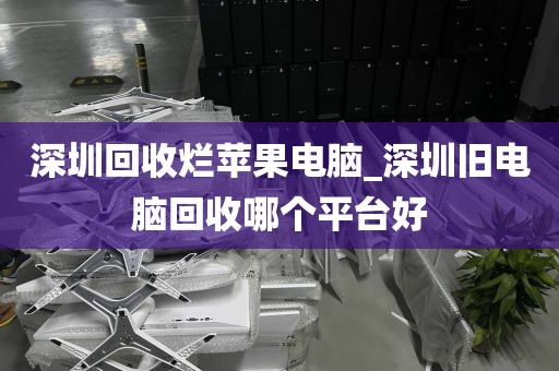 深圳回收烂苹果电脑_深圳旧电脑回收哪个平台好