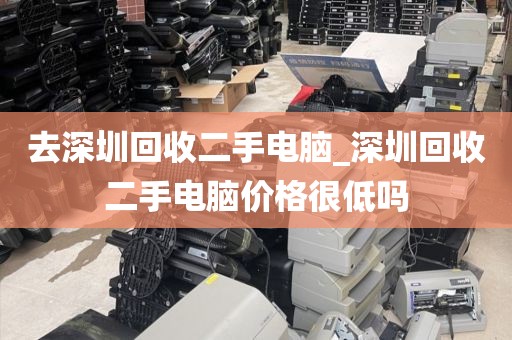 去深圳回收二手电脑_深圳回收二手电脑价格很低吗