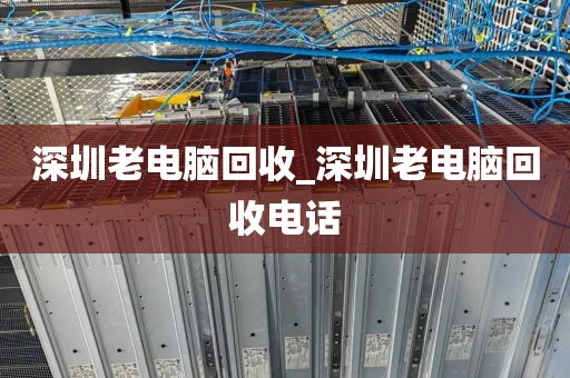 深圳老电脑回收_深圳老电脑回收电话