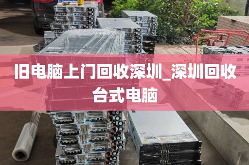 旧电脑上门回收深圳_深圳回收台式电脑