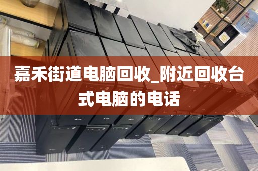 嘉禾街道电脑回收_附近回收台式电脑的电话