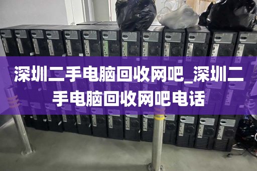 深圳二手电脑回收网吧_深圳二手电脑回收网吧电话