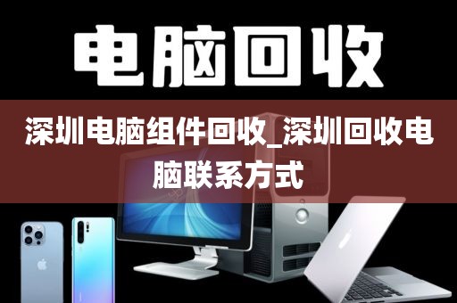 深圳电脑组件回收_深圳回收电脑联系方式