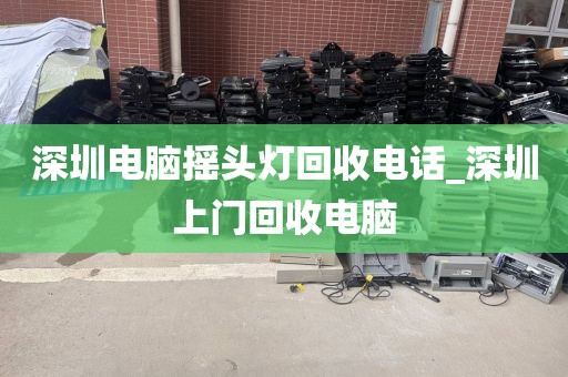 深圳电脑摇头灯回收电话_深圳上门回收电脑