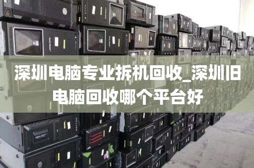 深圳电脑专业拆机回收_深圳旧电脑回收哪个平台好