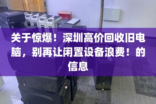 关于惊爆！深圳高价回收旧电脑，别再让闲置设备浪费！的信息