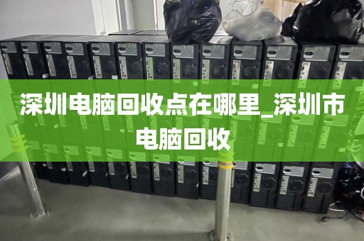 深圳电脑回收点在哪里_深圳市电脑回收