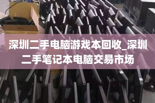 深圳二手电脑游戏本回收_深圳二手笔记本电脑交易市场