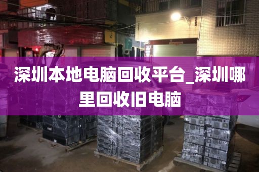 深圳本地电脑回收平台_深圳哪里回收旧电脑