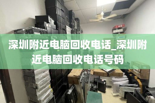 深圳附近电脑回收电话_深圳附近电脑回收电话号码