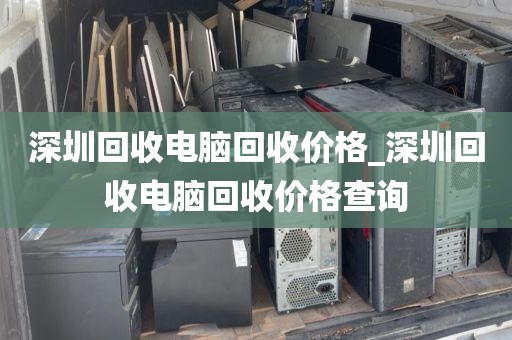 深圳回收电脑回收价格_深圳回收电脑回收价格查询