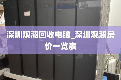 深圳观澜回收电脑_深圳观澜房价一览表