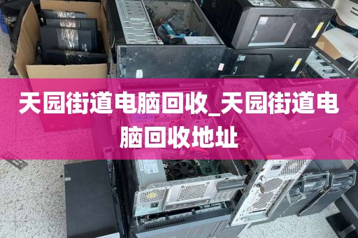 天园街道电脑回收_天园街道电脑回收地址