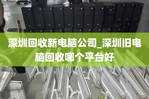 深圳回收新电脑公司_深圳旧电脑回收哪个平台好