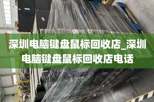 深圳电脑键盘鼠标回收店_深圳电脑键盘鼠标回收店电话