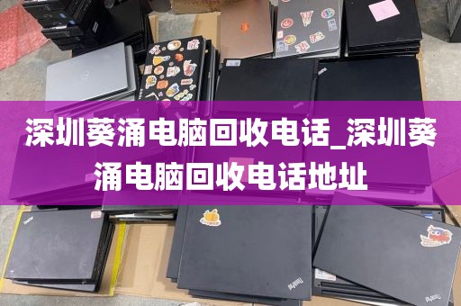 深圳葵涌电脑回收电话_深圳葵涌电脑回收电话地址
