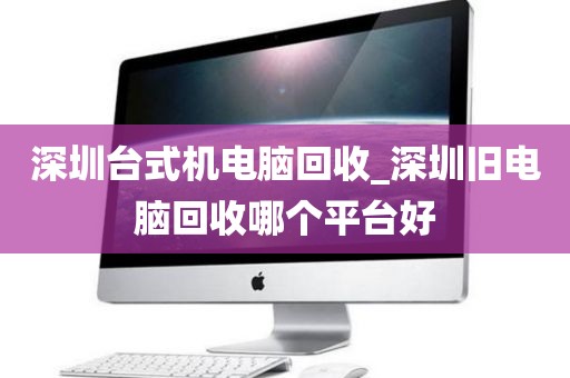 深圳台式机电脑回收_深圳旧电脑回收哪个平台好