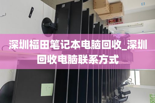 深圳福田笔记本电脑回收_深圳回收电脑联系方式