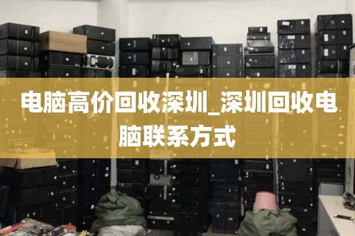 电脑高价回收深圳_深圳回收电脑联系方式