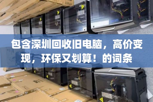 包含深圳回收旧电脑，高价变现，环保又划算！的词条