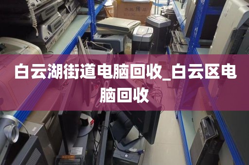 白云湖街道电脑回收_白云区电脑回收