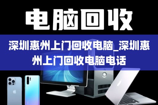 深圳惠州上门回收电脑_深圳惠州上门回收电脑电话