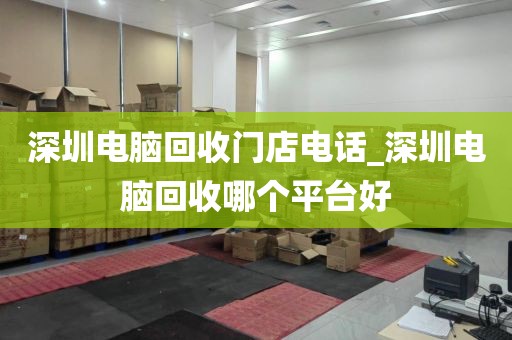 深圳电脑回收门店电话_深圳电脑回收哪个平台好
