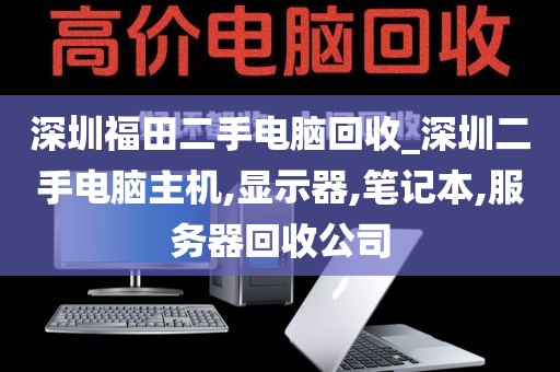深圳福田二手电脑回收_深圳二手电脑主机,显示器,笔记本,服务器回收公司