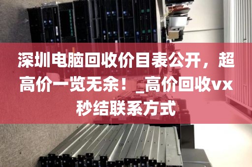 深圳电脑回收价目表公开，超高价一览无余！_高价回收vx秒结联系方式