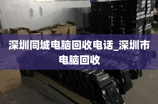 深圳同城电脑回收电话_深圳市电脑回收