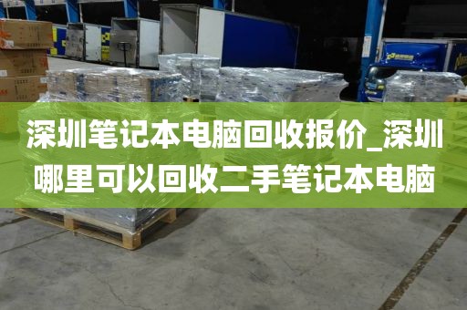 深圳笔记本电脑回收报价_深圳哪里可以回收二手笔记本电脑