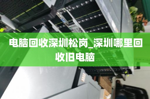 电脑回收深圳松岗_深圳哪里回收旧电脑