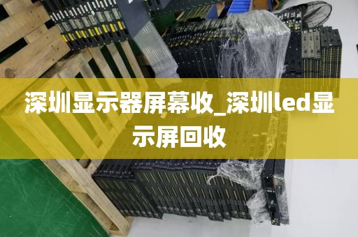 深圳显示器屏幕收_深圳led显示屏回收