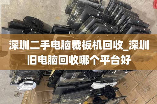 深圳二手电脑裁板机回收_深圳旧电脑回收哪个平台好