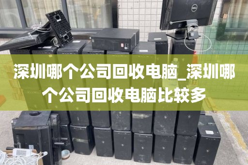 深圳哪个公司回收电脑_深圳哪个公司回收电脑比较多