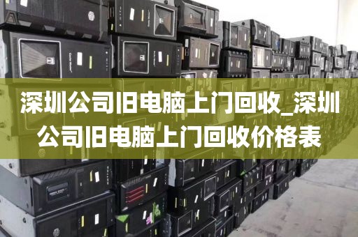 深圳公司旧电脑上门回收_深圳公司旧电脑上门回收价格表