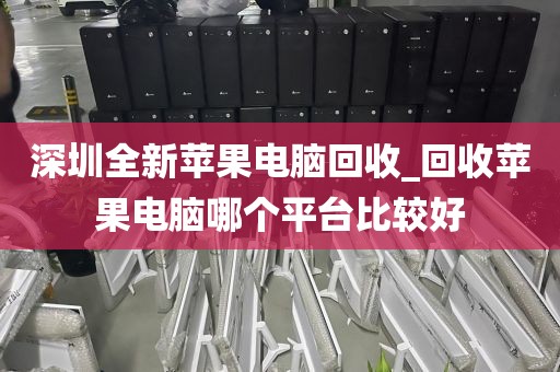 深圳全新苹果电脑回收_回收苹果电脑哪个平台比较好