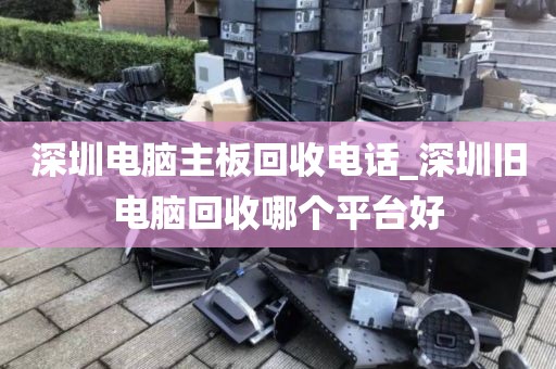 深圳电脑主板回收电话_深圳旧电脑回收哪个平台好