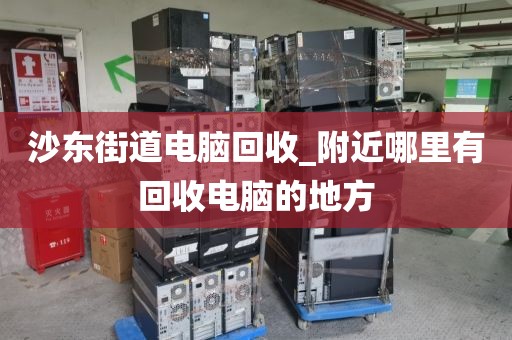 沙东街道电脑回收_附近哪里有回收电脑的地方