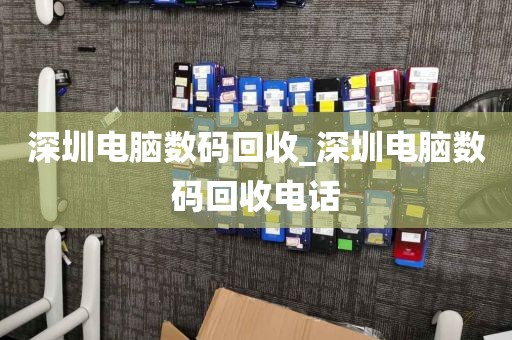 深圳电脑数码回收_深圳电脑数码回收电话