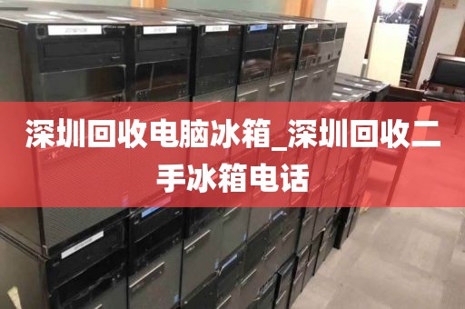 深圳回收电脑冰箱_深圳回收二手冰箱电话