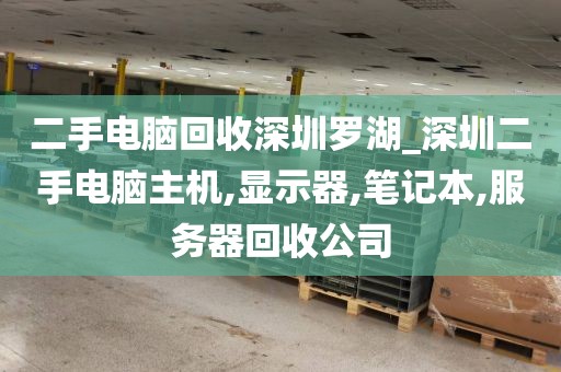 二手电脑回收深圳罗湖_深圳二手电脑主机,显示器,笔记本,服务器回收公司