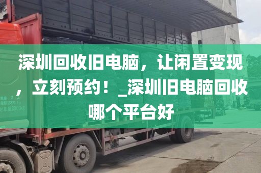 深圳回收旧电脑，让闲置变现，立刻预约！_深圳旧电脑回收哪个平台好