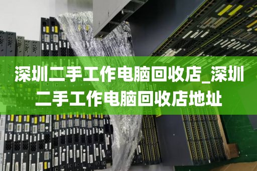 深圳二手工作电脑回收店_深圳二手工作电脑回收店地址