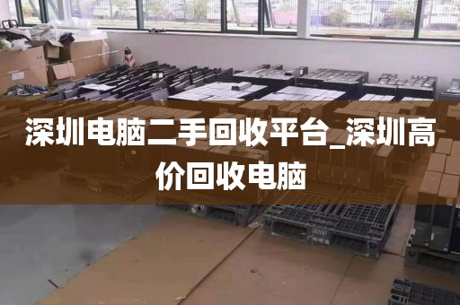深圳电脑二手回收平台_深圳高价回收电脑