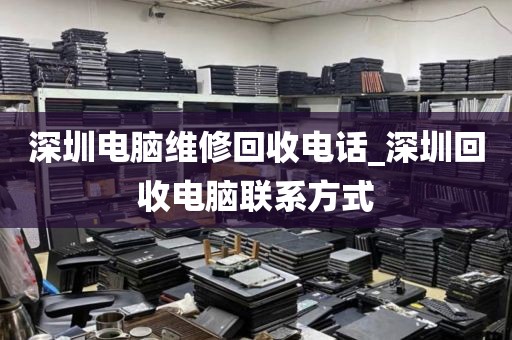 深圳电脑维修回收电话_深圳回收电脑联系方式